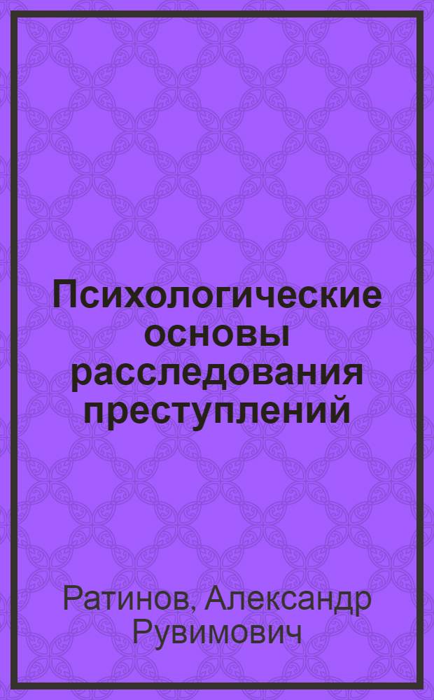Психологические основы расследования преступлений : Автореферат дис. на соискание учен. степени доктора юрид. наук