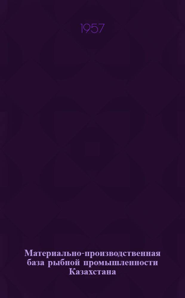 Материально-производственная база рыбной промышленности Казахстана : Автореферат дис. на соискание учен. степени кандидата экон. наук
