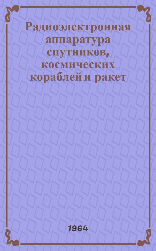 Радиоэлектронная аппаратура спутников, космических кораблей и ракет : Отечеств. и иностр. литература за 1961-1964 гг