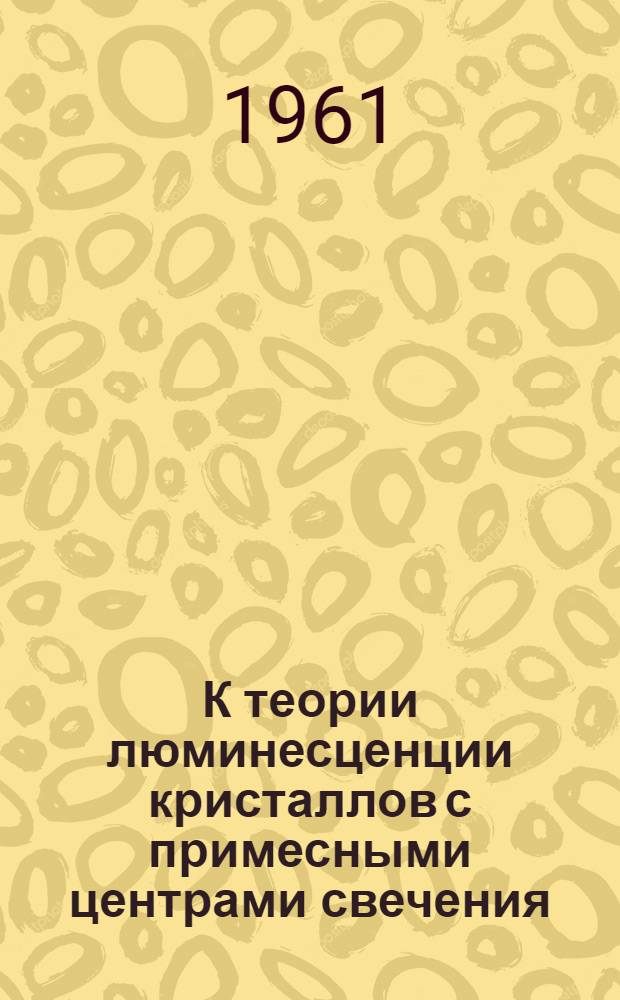 К теории люминесценции кристаллов с примесными центрами свечения : Автореферат дис. на соискание учен. степени кандидата физ.-мат. наук