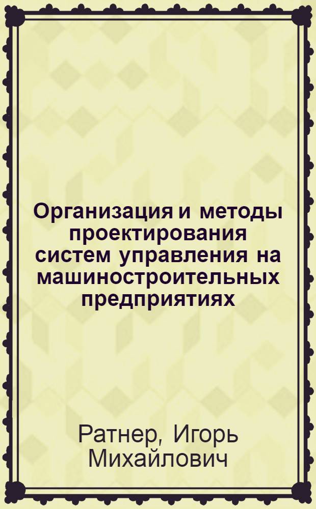 Организация и методы проектирования систем управления на машиностроительных предприятиях : (На примере з-да "Красный пролетарий") : Автореферат дис. на соискание учен. степени канд. экон. наук : (607)