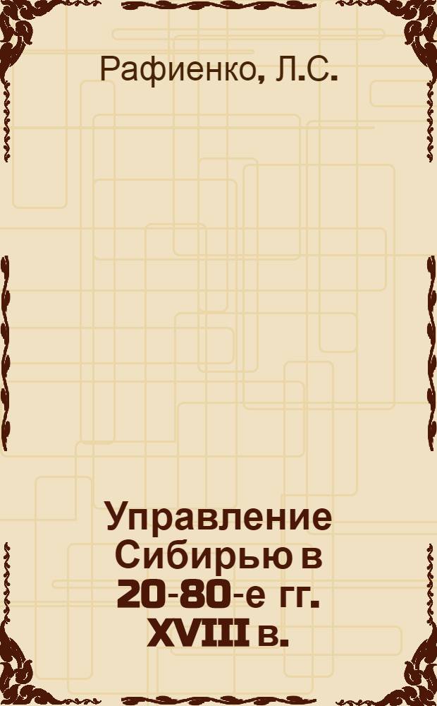 Управление Сибирью в 20-80-е гг. XVIII в. : Автореферат дис. на соискание учен. степени канд. ист. наук : (571)