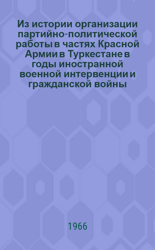Из истории организации партийно-политической работы в частях Красной Армии в Туркестане в годы иностранной военной интервенции и гражданской войны (1918-1920 гг.) : Автореферат дис. на соискание учен. степени канд. ист. наук