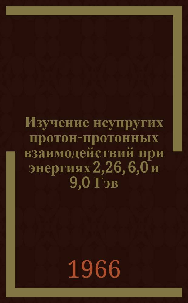 Изучение неупругих протон-протонных взаимодействий при энергиях 2,26, 6,0 и 9,0 Гэв : Автореферат дис. на соискание учен. степени канд. физ.-мат. наук