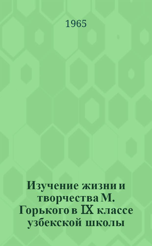 Изучение жизни и творчества М. Горького в IX классе узбекской школы : Автореферат дис. на соискание учен. степени кандидата пед. наук (по методике преподавания литературы)