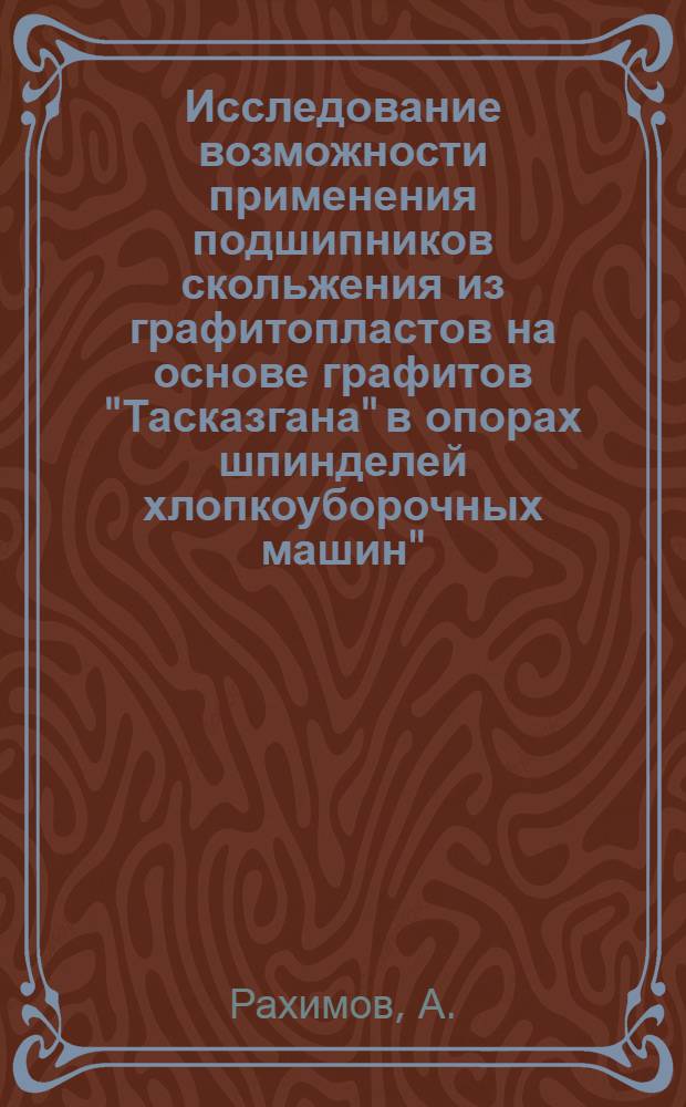 Исследование возможности применения подшипников скольжения из графитопластов на основе графитов "Тасказгана" в опорах шпинделей хлопкоуборочных машин" : Автореферат дис. на соискание учен. степени канд. техн. наук