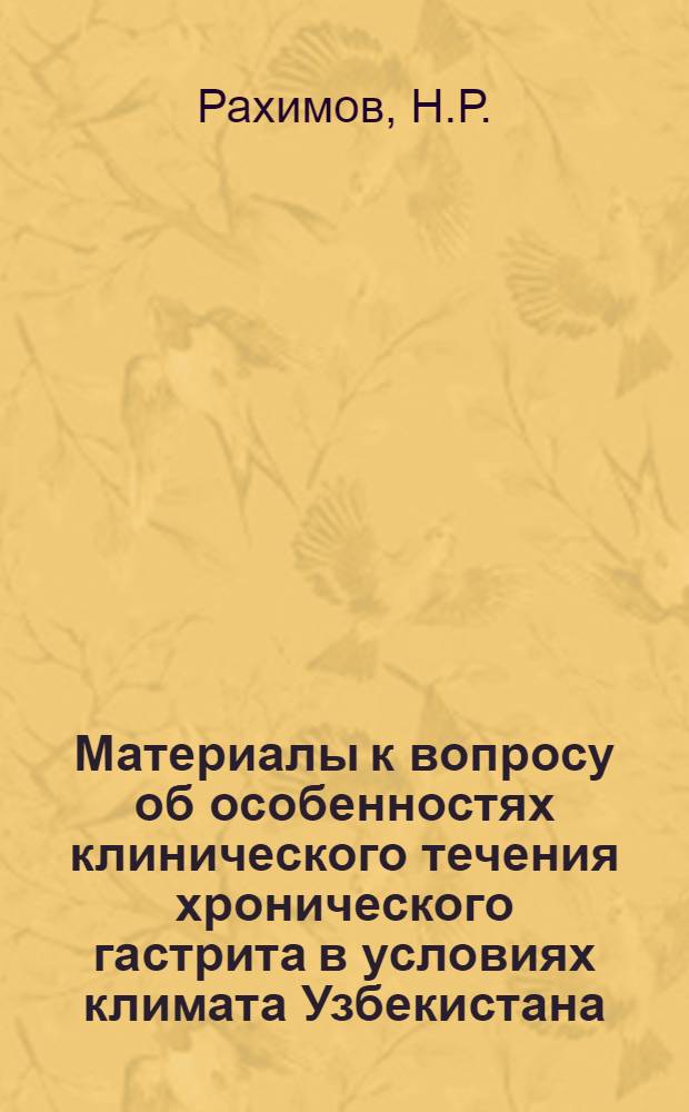 Материалы к вопросу об особенностях клинического течения хронического гастрита в условиях климата Узбекистана : Автореф. дис. на соискание учен. степени д-ра мед. наук