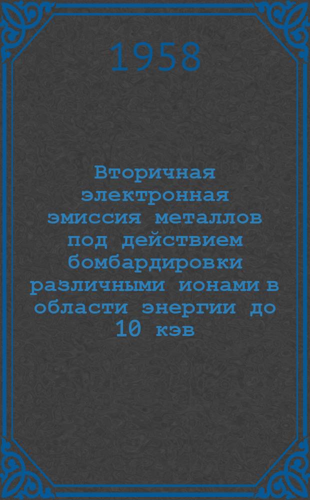 Вторичная электронная эмиссия металлов под действием бомбардировки различными ионами в области энергии до 10 кэв : Автореферат дис. на соискание учен. степени кандидата физ.-мат. наук