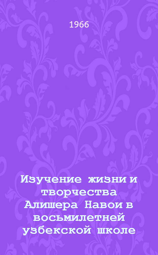 Изучение жизни и творчества Алишера Навои в восьмилетней узбекской школе : Автореферат дис. на соискание учен. степени канд. пед. наук