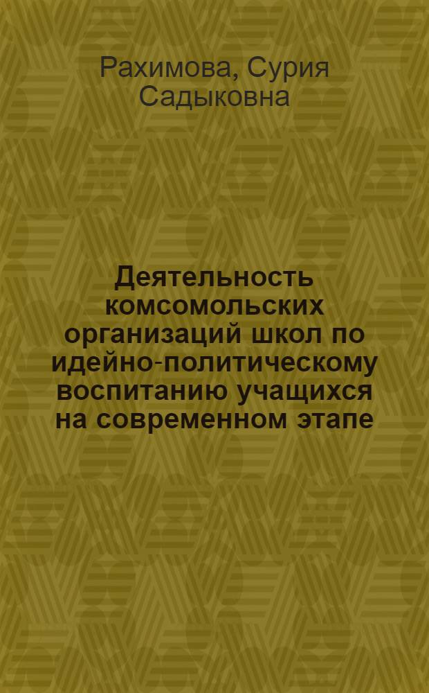 Деятельность комсомольских организаций школ по идейно-политическому воспитанию учащихся на современном этапе : (На материалах школ УзССР) : Автореферат дис. на соискание учен. степени канд. пед. наук : (730)