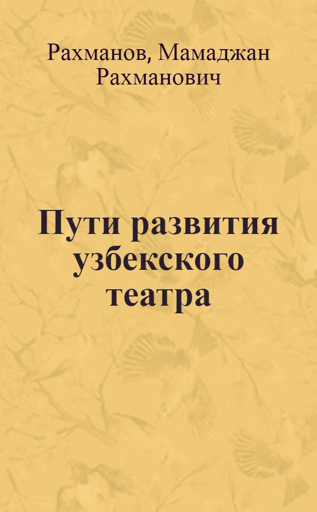 Пути развития узбекского театра (с древних времен до 1917 г.) : Автореферат дис. на соискание учен. степени д-ра искусствоведения : (820)