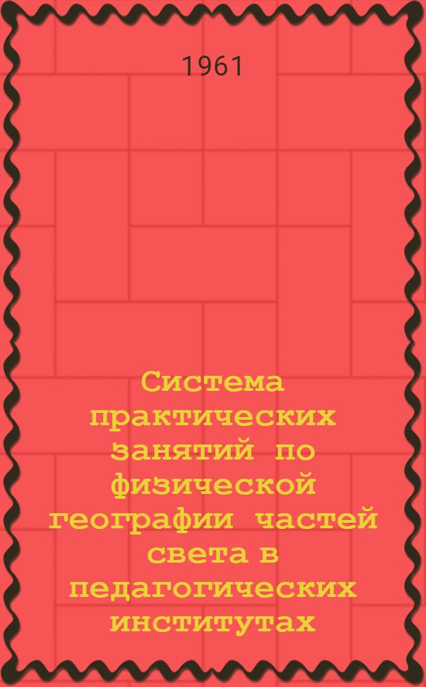 Система практических занятий по физической географии частей света в педагогических институтах : Автореферат дис. на соискание учен. степени кандидата пед. наук по методике географии