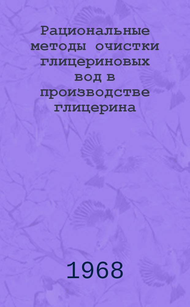 Рациональные методы очистки глицериновых вод в производстве глицерина : По материалам совещания работников глицериновых предприятий в Киеве в июне 1967 г. : Сборник