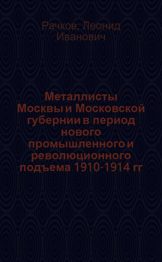 Металлисты Москвы и Московской губернии в период нового промышленного и революционного подъема 1910-1914 гг. : Автореферат дис. на соискание учен. степени кандидата ист. наук