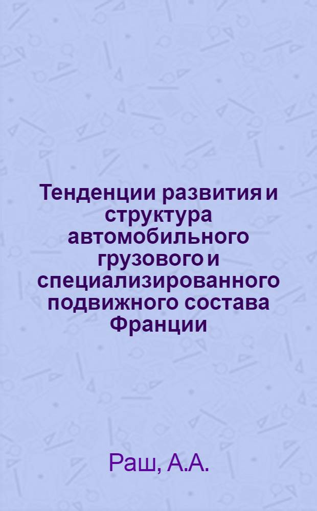 Тенденции развития и структура автомобильного грузового и специализированного подвижного состава Франции, Италии, ФРГ и США : Обзор
