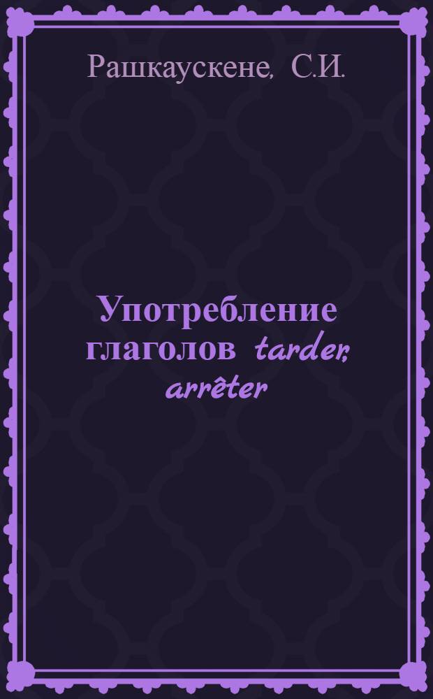 Употребление глаголов tarder, arrêter/s avveter и risquer в конструкции с инфинитивом в современном французском языке : (К проблеме служебности глагола) : Автореферат дис. на соискание учен. степени канд. филол. наук : (664)