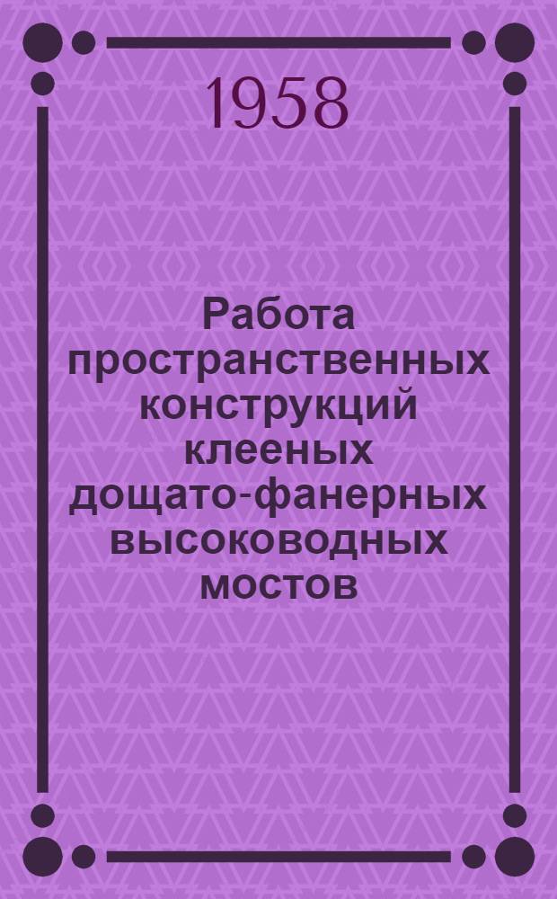 Работа пространственных конструкций клееных дощато-фанерных высоководных мостов : (Науч. сообщение)