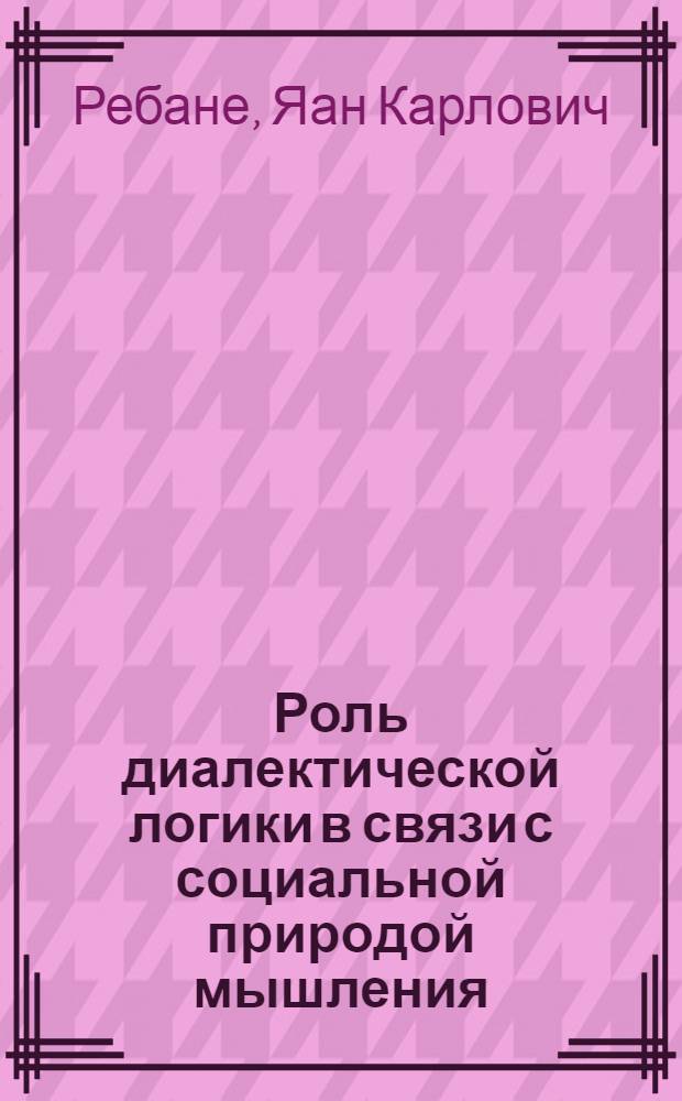 Роль диалектической логики в связи с социальной природой мышления : Автореферат дис. на соискание учен. степени кандидата филос. наук