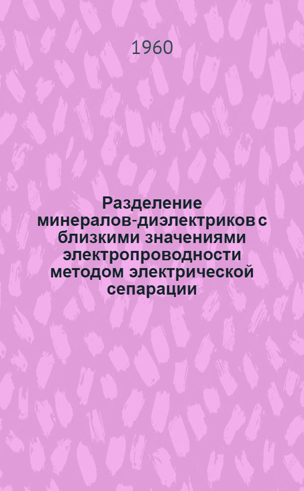 Разделение минералов-диэлектриков с близкими значениями электропроводности методом электрической сепарации : Автореферат дис. на соискание учен. степени кандидата техн. наук