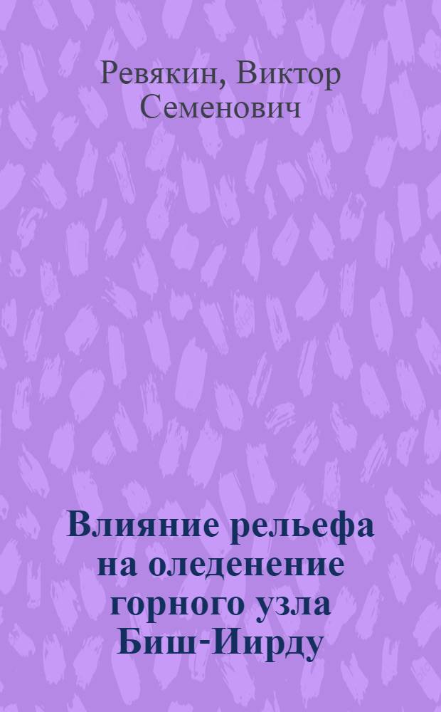 Влияние рельефа на оледенение горного узла Биш-Иирду : (Центр. Алтай) : Автореферат дис. на соискание учен. степени кандидата геогр. наук