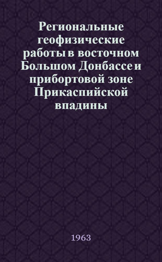 Региональные геофизические работы в восточном Большом Донбассе и прибортовой зоне Прикаспийской впадины : Обзорный доклад : По материалам докладов, представл. на V Всесоюз. науч.-техн. геофиз. конференцию
