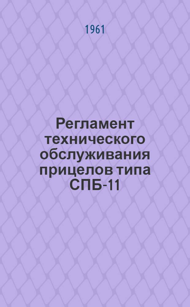 Регламент технического обслуживания прицелов типа СПБ-11 : Введ. 6/VI 1961