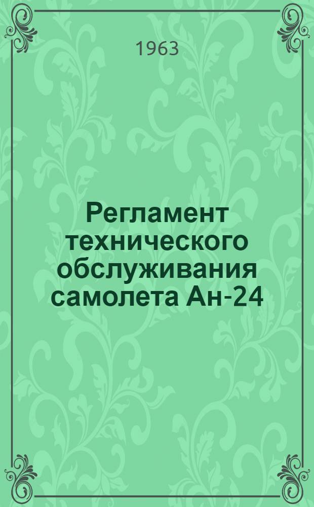 Регламент технического обслуживания самолета Ан-24 : Планер и силовые установки : Утв. 20/XII 1962 г.