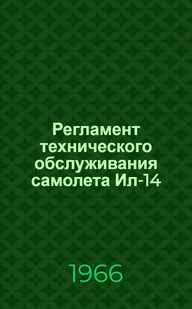 Регламент технического обслуживания самолета Ил-14 : Планер и силовые установки : Утв. УИАС МГА 3/II 1966