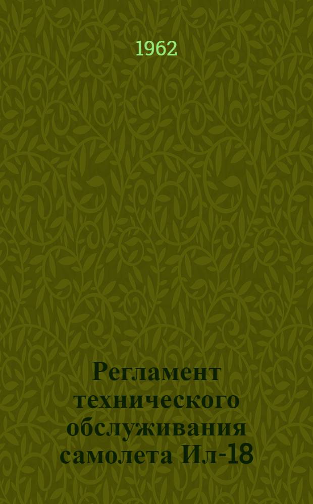 Регламент технического обслуживания самолета Ил-18 : Планер и силовые установки : Утв. 15/V 1961