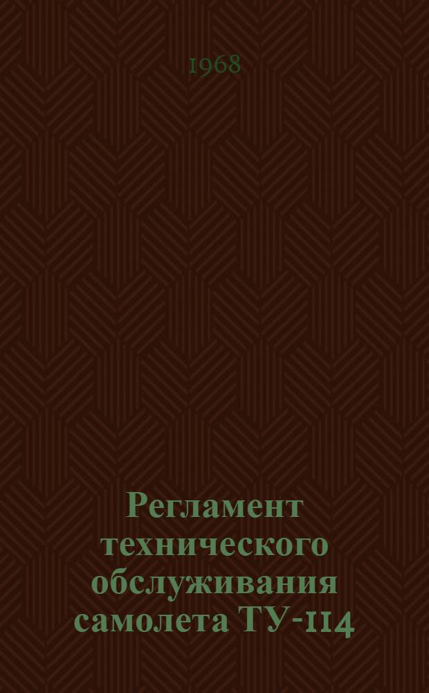 Регламент технического обслуживания самолета ТУ-114 : Планер и силовые установки : Утв. УИАС МГА 20/XII 1967 г.