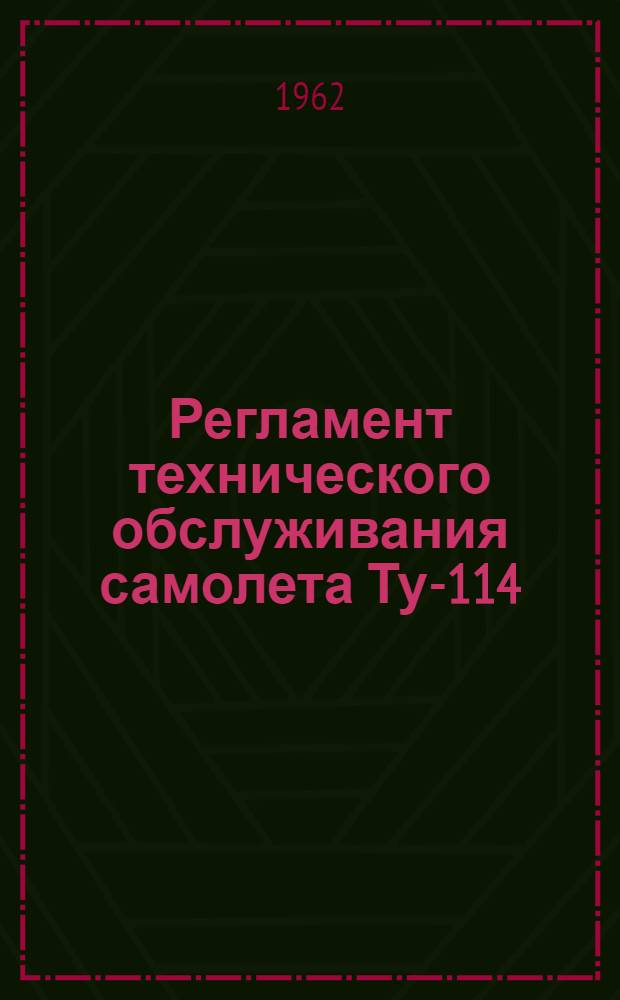 Регламент технического обслуживания самолета Ту-114 : Планер и силовые установки : Утв. 21/VI 1962 г