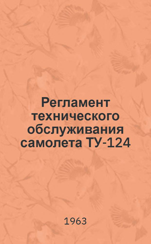 Регламент технического обслуживания самолета ТУ-124 : Планер и силовые установки и спецоборудование : Утв. 26/IX 1962 г