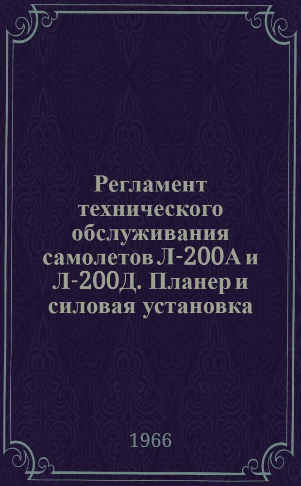 Регламент технического обслуживания самолетов Л-200А и Л-200Д. Планер и силовая установка : Утв. УИАС МГА 20/X 1965 г