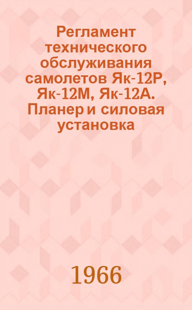 Регламент технического обслуживания самолетов Як-12Р, Як-12М, Як-12А. Планер и силовая установка : Утв. 12/VI 1965 г