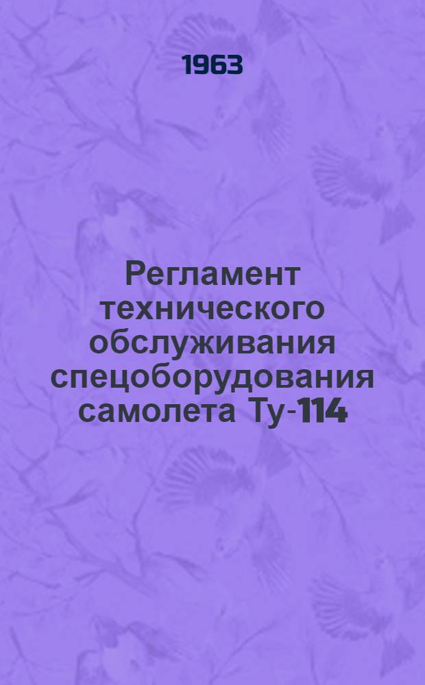 Регламент технического обслуживания спецоборудования самолета Ту-114 : Утв. 26/VII 1961 г