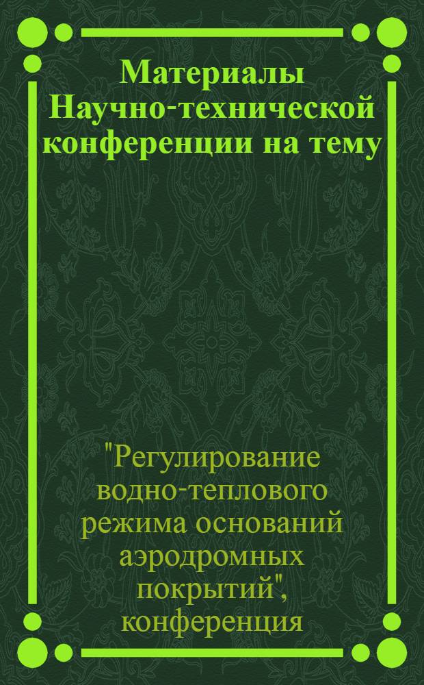 Материалы Научно-технической конференции на тему: "Регулирование водно-теплового режима оснований аэродромных покрытий". Январь 1957 г.