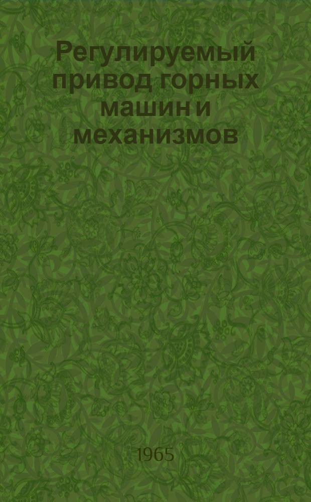 Регулируемый привод горных машин и механизмов : Тезисы докладов на Совещании 22-25 июня 1964 г. в ИГД им. А.А. Скочинского