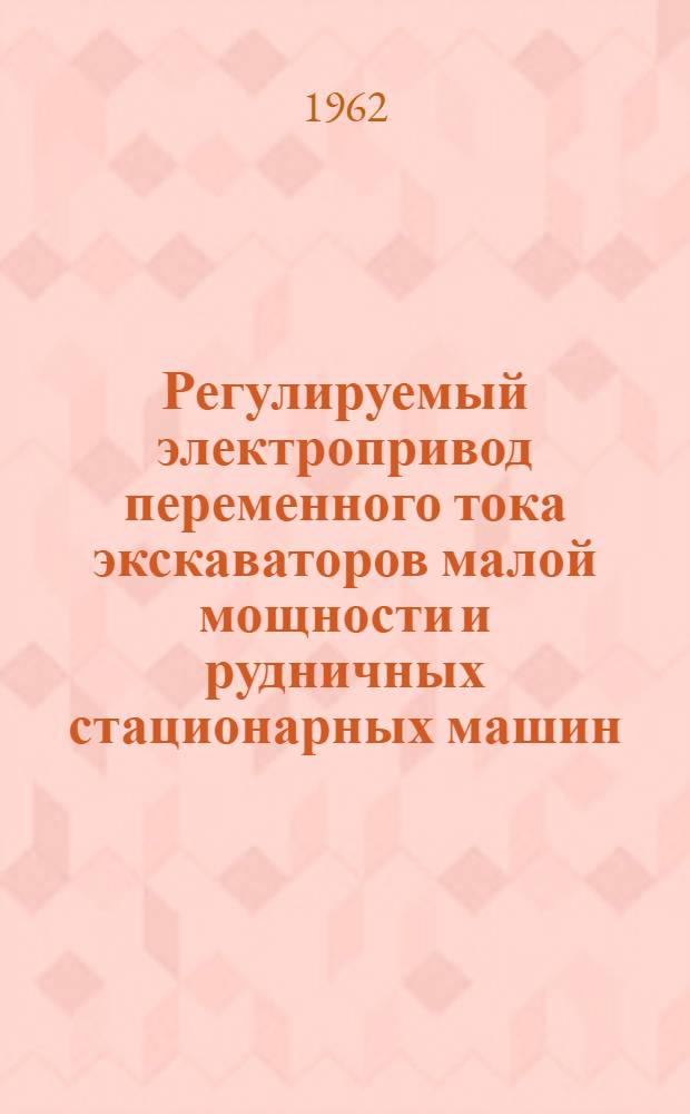 Регулируемый электропривод переменного тока экскаваторов малой мощности и рудничных стационарных машин. Повышение эффективности и безопасности электроснабжения подземных горных разработок : [Работы аспирантов кафедры общей и горной электротехники]