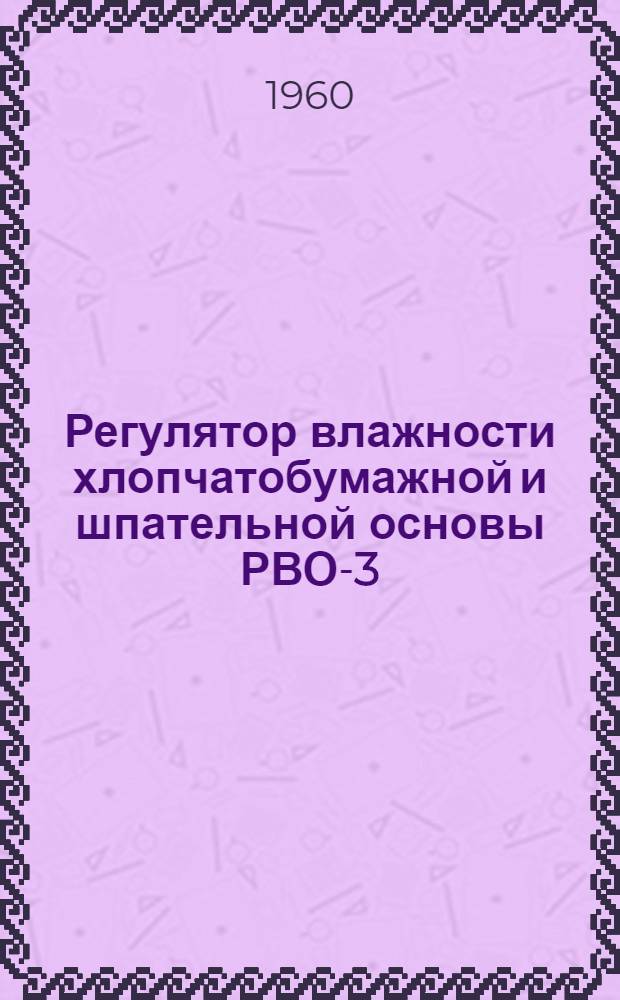 Регулятор влажности хлопчатобумажной и шпательной основы РВО-3 : (Инструкция по установке и эксплуатации)