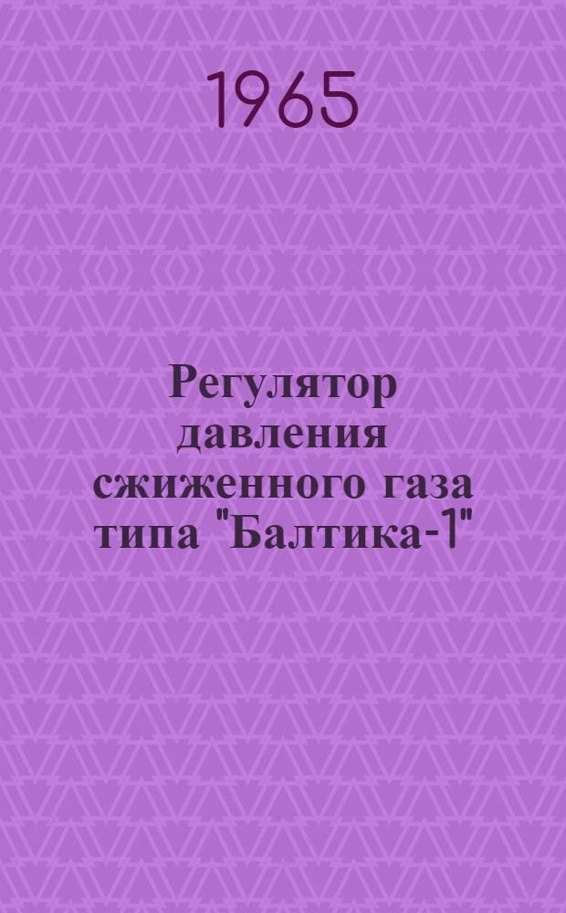 Регулятор давления сжиженного газа типа "Балтика-1" : Техн. описание и инструкция по эксплуатации