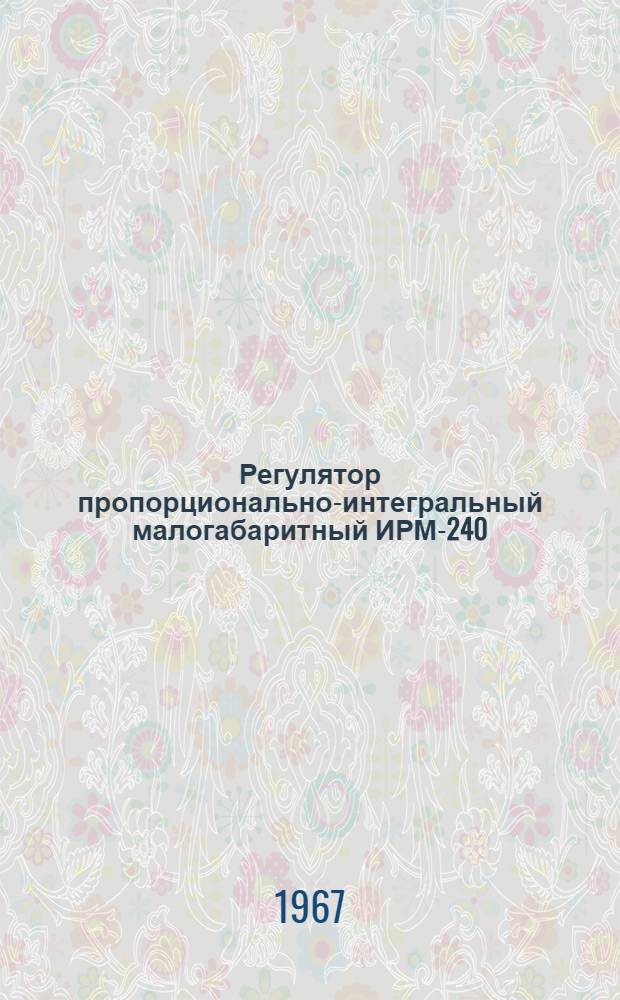 Регулятор пропорционально-интегральный малогабаритный ИРМ-240 : Монтажно-эксплуатац. инструкция