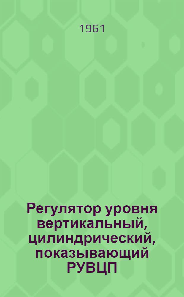 Регулятор уровня вертикальный, цилиндрический, показывающий РУВЦП : Инструкция по монтажу и эксплуатации