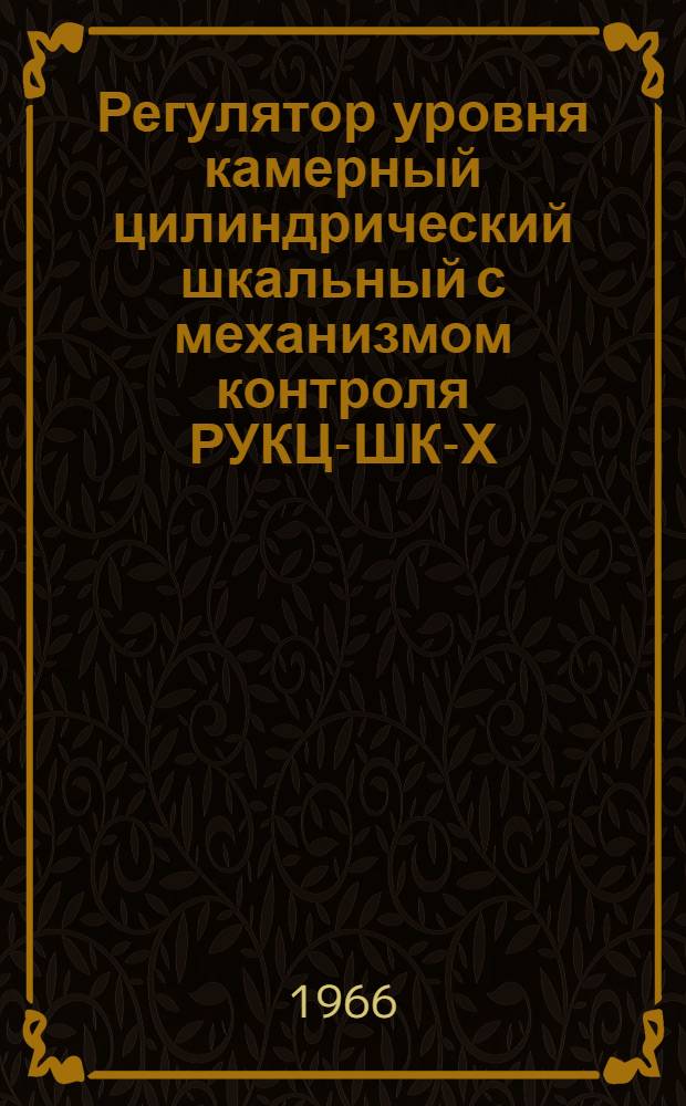 Регулятор уровня камерный цилиндрический шкальный с механизмом контроля РУКЦ-ШК-Х : Инструкция по монтажу и эксплуатации, паспорт