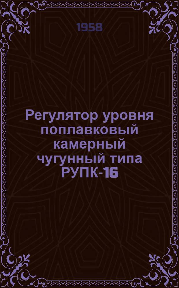 Регулятор уровня поплавковый камерный чугунный типа РУПК-16 : Инструкция по монтажу, наладке и эксплуатации И-Л117