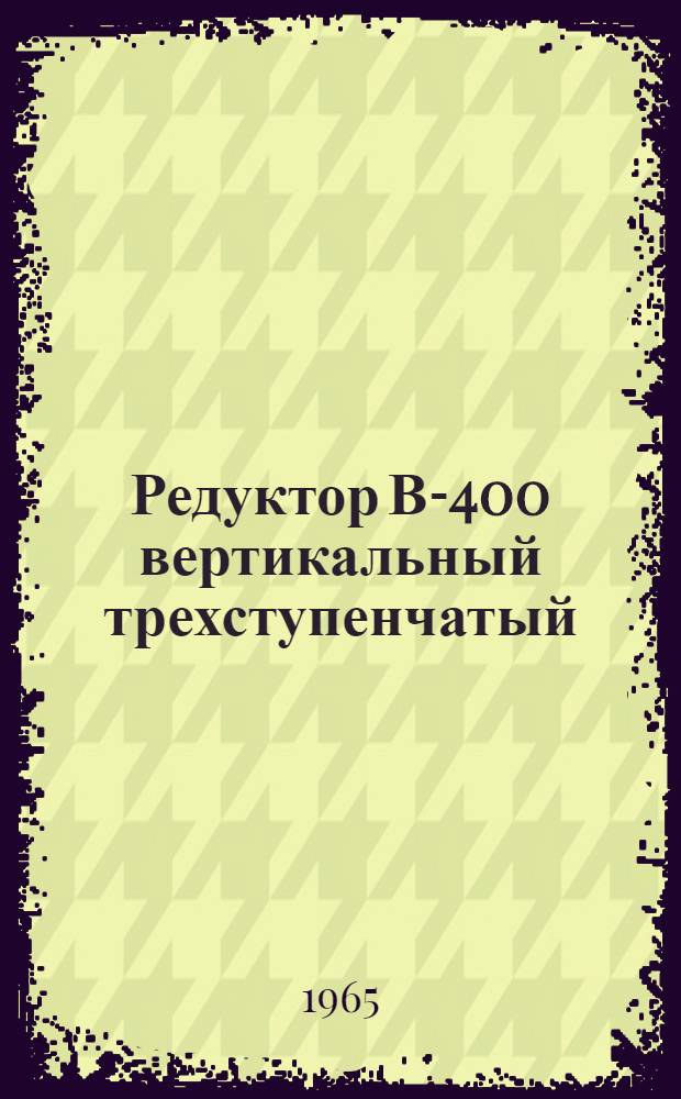 Редуктор В-400 вертикальный трехступенчатый : Паспорт и руководство по эксплуатации