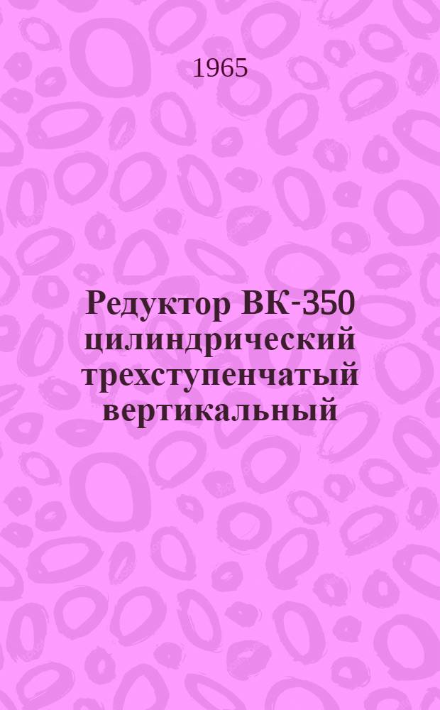 Редуктор ВК-350 цилиндрический трехступенчатый вертикальный : Паспорт и руководство по монтажу и эксплуатации