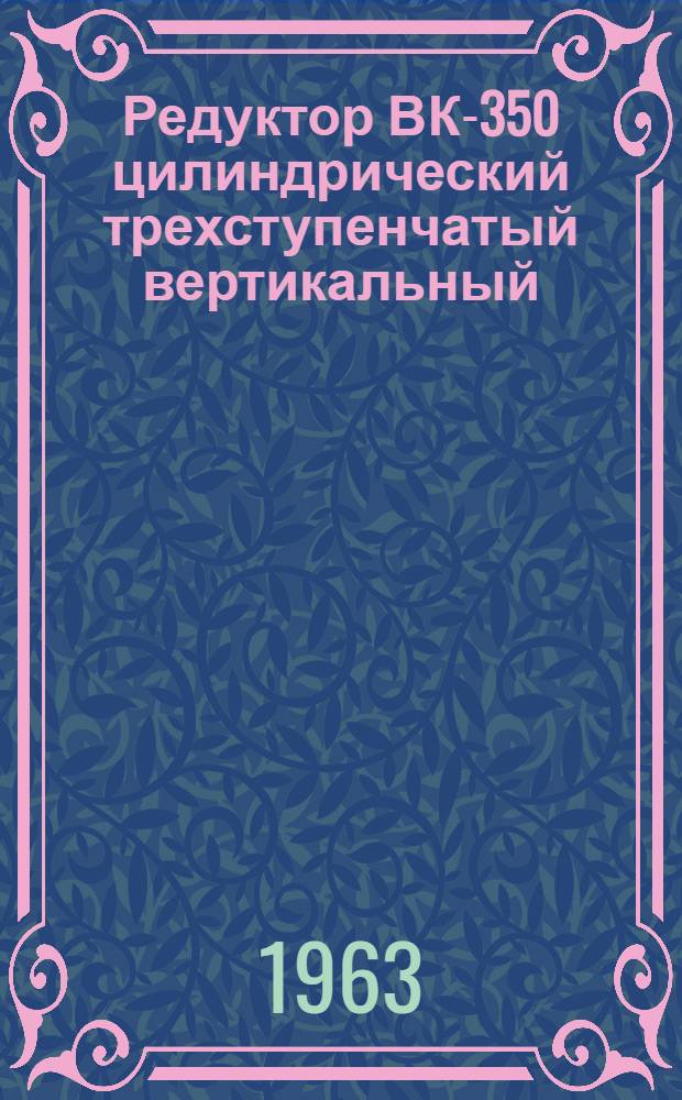 Редуктор ВК-350 цилиндрический трехступенчатый вертикальный : Паспорт и руководство по монтажу и эксплуатации