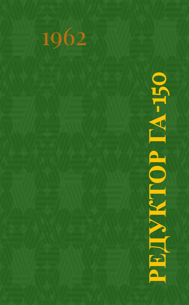 Редуктор ГА-150 : Инструкция по эксплуатации и руководство по ремонту