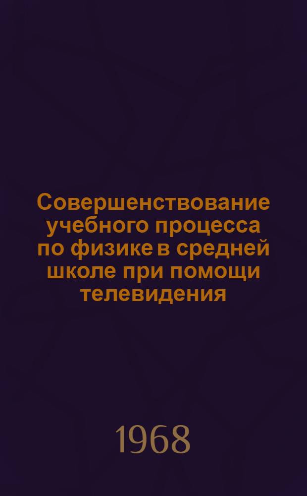 Совершенствование учебного процесса по физике в средней школе при помощи телевидения : Автореферат дис. на соискание учен. степени канд. пед. наук