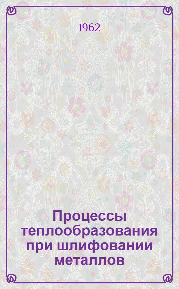 Процессы теплообразования при шлифовании металлов : Автореферат дис. на соискание учен. степени доктора техн. наук